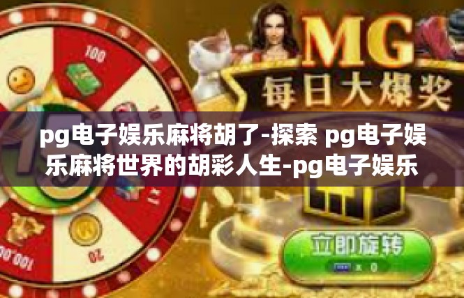 pg电子娱乐麻将胡了-探索 pg电子娱乐麻将世界的胡彩人生-pg电子娱乐麻将胡了
