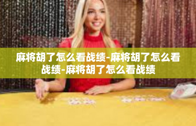 麻将胡了怎么看战绩-麻将胡了怎么看战绩-麻将胡了怎么看战绩
