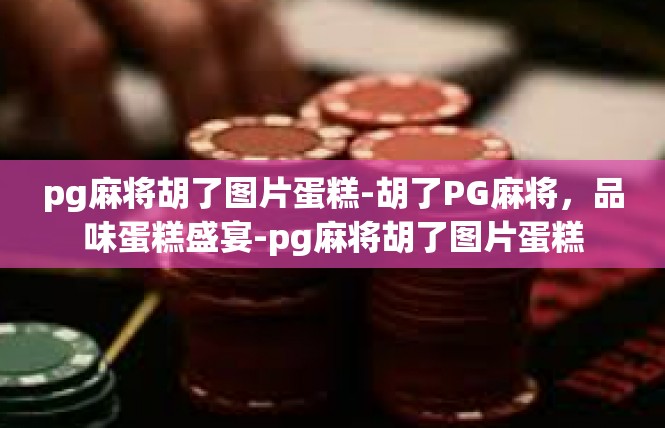 pg麻将胡了图片蛋糕-胡了PG麻将，品味蛋糕盛宴-pg麻将胡了图片蛋糕
