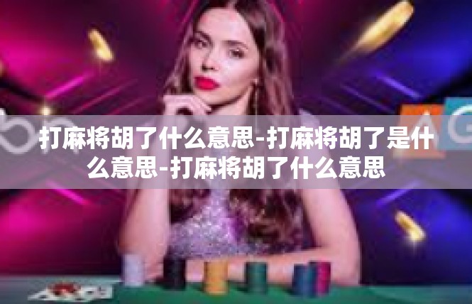 打麻将胡了什么意思-打麻将胡了是什么意思-打麻将胡了什么意思