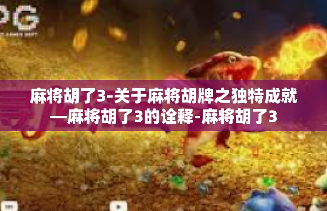 麻将胡了3-关于麻将胡牌之独特成就—麻将胡了3的诠释-麻将胡了3