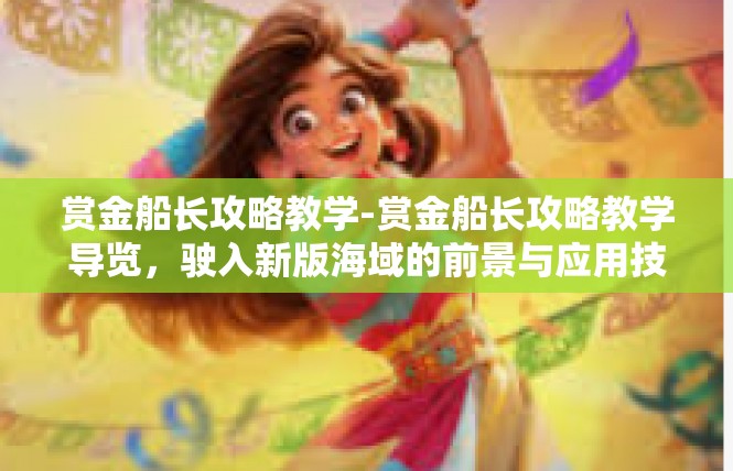 赏金船长攻略教学-赏金船长攻略教学导览，驶入新版海域的前景与应用技巧-赏金船长攻略教学