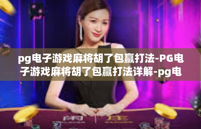 pg电子游戏麻将胡了包赢打法-PG电子游戏麻将胡了包赢打法详解-pg电子游戏麻将胡了包赢打法