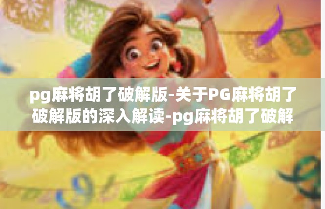 pg麻将胡了破解版-关于PG麻将胡了破解版的深入解读-pg麻将胡了破解版