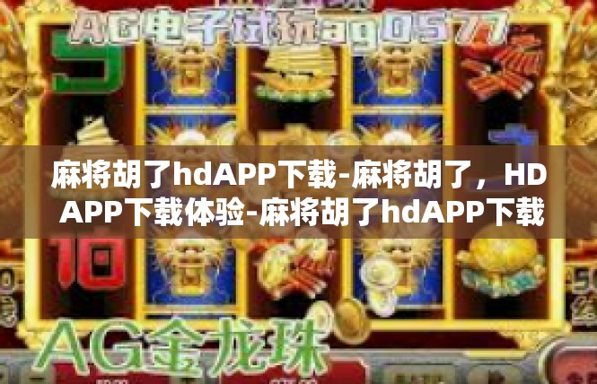 麻将胡了hdAPP下载-麻将胡了，HD APP下载体验-麻将胡了hdAPP下载