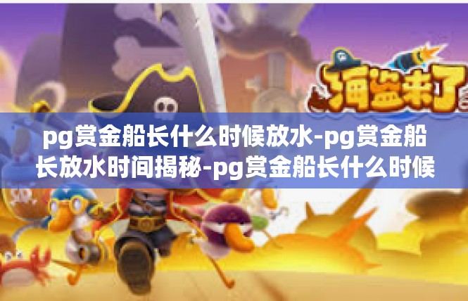 pg赏金船长什么时候放水-pg赏金船长放水时间揭秘-pg赏金船长什么时候放水