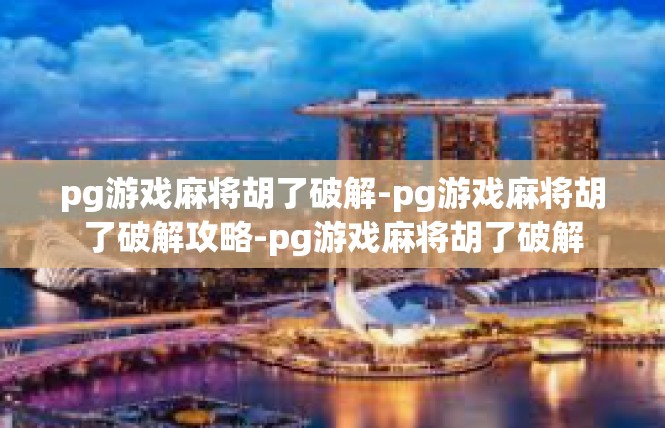 pg游戏麻将胡了破解-pg游戏麻将胡了破解攻略-pg游戏麻将胡了破解