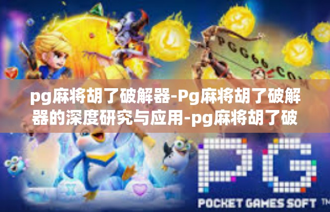 pg麻将胡了破解器-Pg麻将胡了破解器的深度研究与应用-pg麻将胡了破解器
