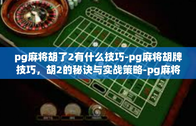 pg麻将胡了2有什么技巧-pg麻将胡牌技巧，胡2的秘诀与实战策略-pg麻将胡了2有什么技巧