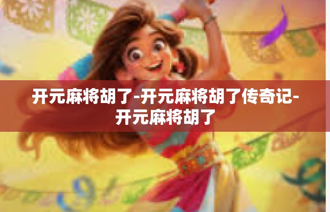 开元麻将胡了-开元麻将胡了传奇记-开元麻将胡了