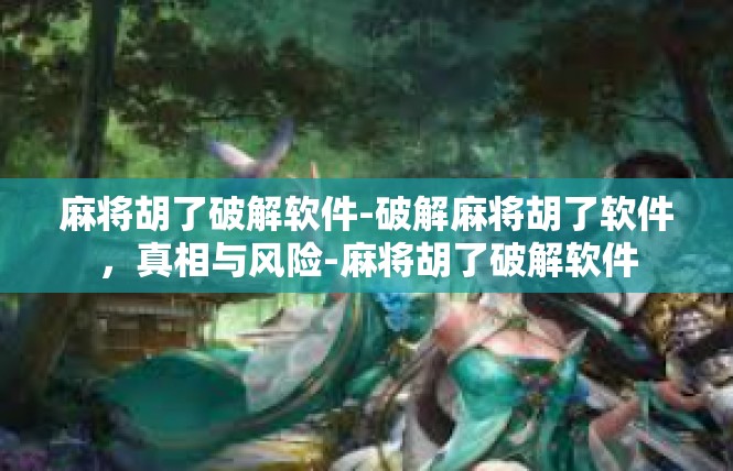 麻将胡了破解软件-破解麻将胡了软件，真相与风险-麻将胡了破解软件