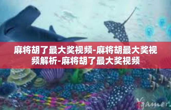 麻将胡了最大奖视频-麻将胡最大奖视频解析-麻将胡了最大奖视频