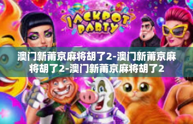 澳门新莆京麻将胡了2-澳门新莆京麻将胡了2-澳门新莆京麻将胡了2