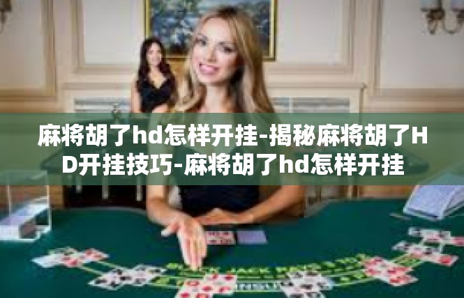 麻将胡了hd怎样开挂-揭秘麻将胡了HD开挂技巧-麻将胡了hd怎样开挂