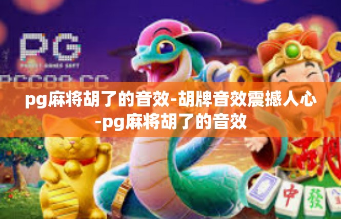 pg麻将胡了的音效-胡牌音效震撼人心-pg麻将胡了的音效