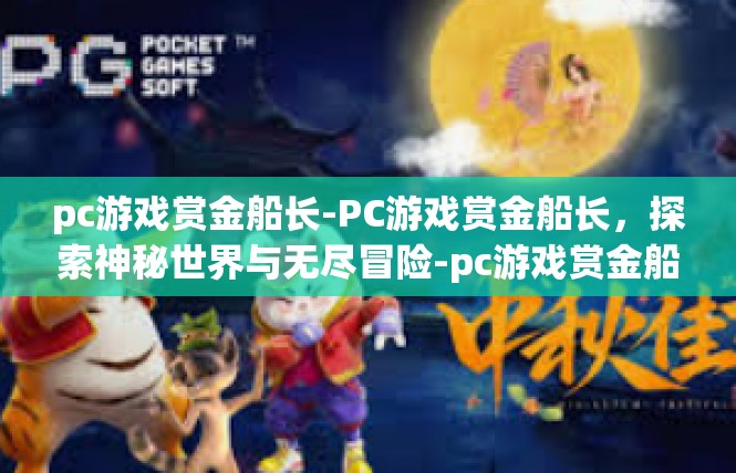 pc游戏赏金船长-PC游戏赏金船长，探索神秘世界与无尽冒险-pc游戏赏金船长