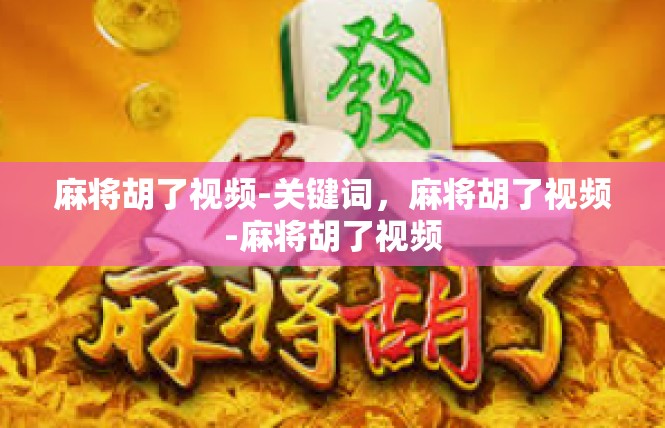 麻将胡了视频-关键词，麻将胡了视频-麻将胡了视频