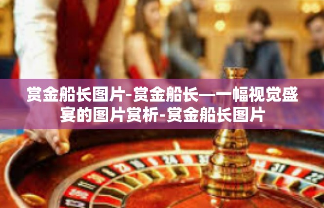 赏金船长图片-赏金船长—一幅视觉盛宴的图片赏析-赏金船长图片