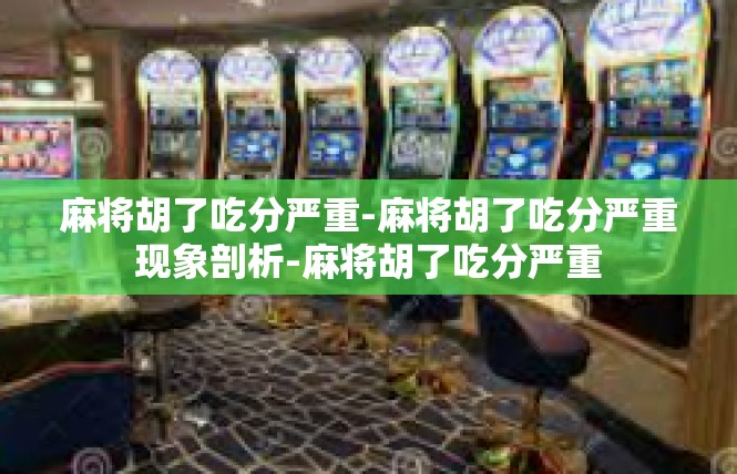 麻将胡了吃分严重-麻将胡了吃分严重现象剖析-麻将胡了吃分严重