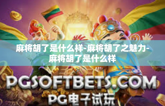 麻将胡了是什么样-麻将胡了之魅力-麻将胡了是什么样