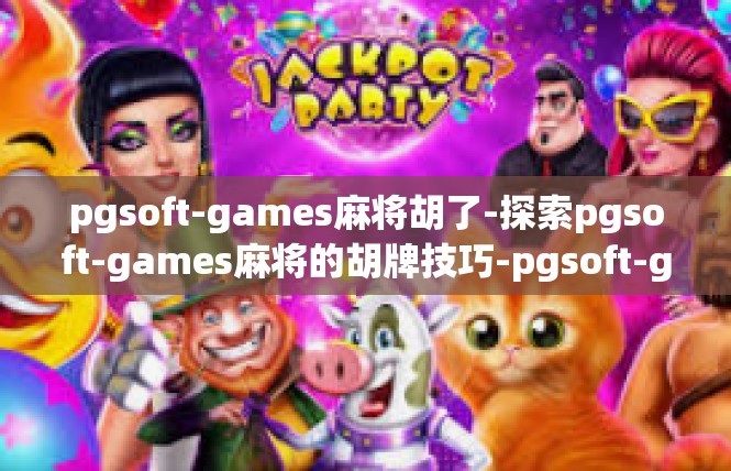 pgsoft-games麻将胡了-探索pgsoft-games麻将的胡牌技巧-pgsoft-games麻将胡了