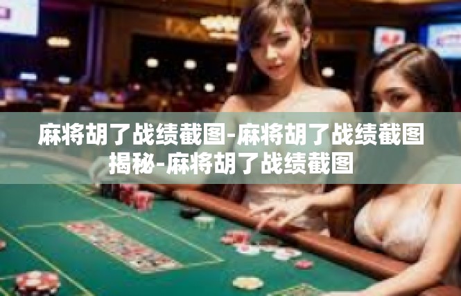麻将胡了战绩截图-麻将胡了战绩截图揭秘-麻将胡了战绩截图