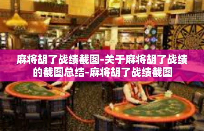 麻将胡了战绩截图-关于麻将胡了战绩的截图总结-麻将胡了战绩截图