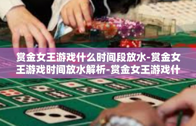 赏金女王游戏什么时间段放水-赏金女王游戏时间放水解析-赏金女王游戏什么时间段放水