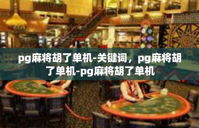 pg麻将胡了单机-关键词，pg麻将胡了单机-pg麻将胡了单机