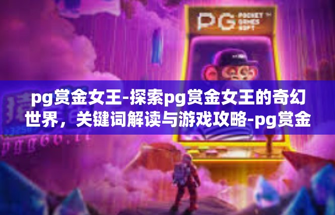 pg赏金女王-探索pg赏金女王的奇幻世界，关键词解读与游戏攻略-pg赏金女王