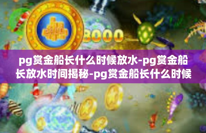 pg赏金船长什么时候放水-pg赏金船长放水时间揭秘-pg赏金船长什么时候放水
