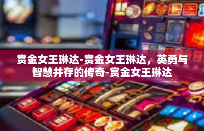赏金女王琳达-赏金女王琳达，英勇与智慧并存的传奇-赏金女王琳达