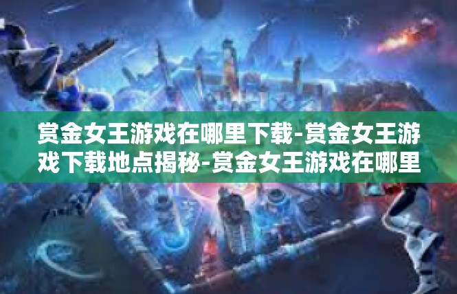赏金女王游戏在哪里下载-赏金女王游戏下载地点揭秘-赏金女王游戏在哪里下载