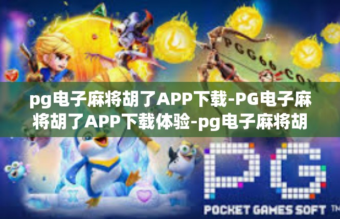 pg电子麻将胡了APP下载-PG电子麻将胡了APP下载体验-pg电子麻将胡了APP下载