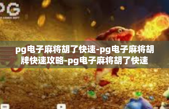pg电子麻将胡了快速-pg电子麻将胡牌快速攻略-pg电子麻将胡了快速