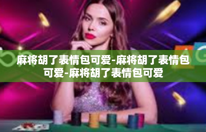 麻将胡了表情包可爱-麻将胡了表情包可爱-麻将胡了表情包可爱