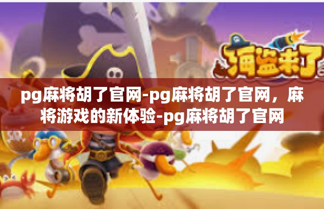 pg麻将胡了官网-pg麻将胡了官网，麻将游戏的新体验-pg麻将胡了官网