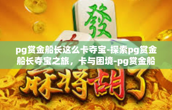 pg赏金船长这么卡夺宝-探索pg赏金船长夺宝之旅，卡与困境-pg赏金船长这么卡夺宝