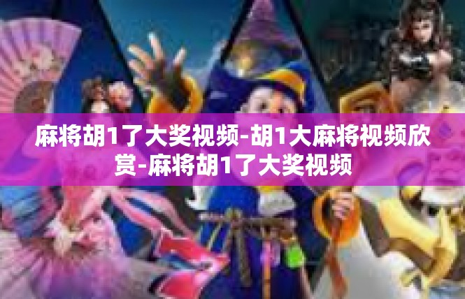 麻将胡1了大奖视频-胡1大麻将视频欣赏-麻将胡1了大奖视频