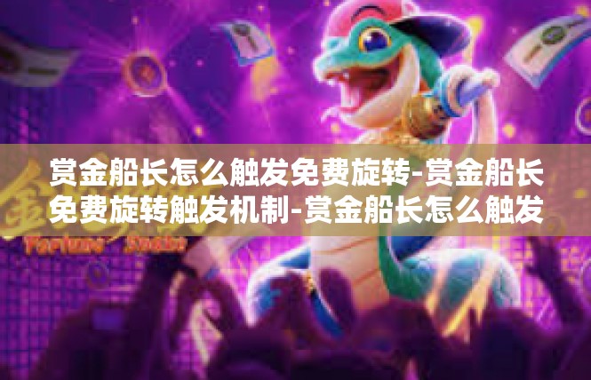 赏金船长怎么触发免费旋转-赏金船长免费旋转触发机制-赏金船长怎么触发免费旋转