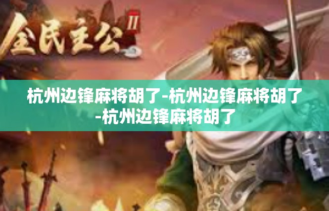 杭州边锋麻将胡了-杭州边锋麻将胡了-杭州边锋麻将胡了