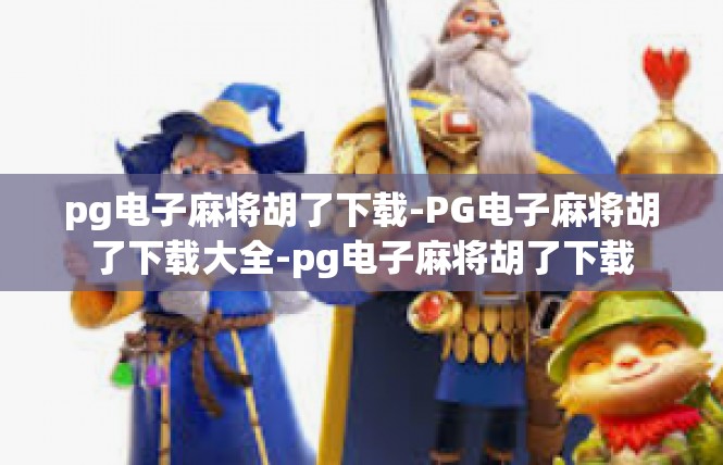 pg电子麻将胡了下载-PG电子麻将胡了下载大全-pg电子麻将胡了下载