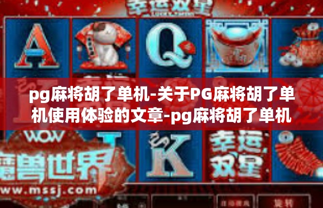 pg麻将胡了单机-关于PG麻将胡了单机使用体验的文章-pg麻将胡了单机