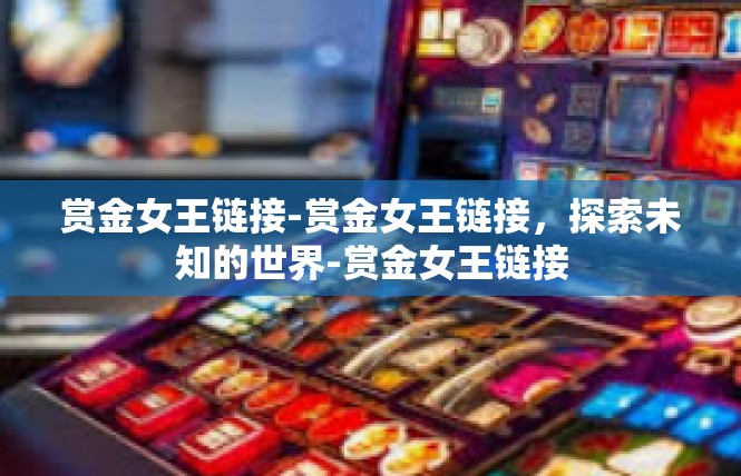赏金女王链接-赏金女王链接，探索未知的世界-赏金女王链接