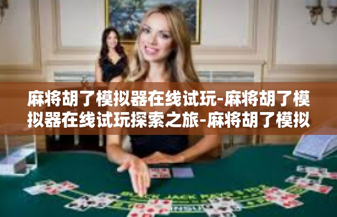 麻将胡了模拟器在线试玩-麻将胡了模拟器在线试玩探索之旅-麻将胡了模拟器在线试玩