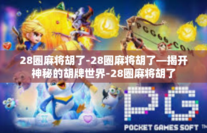 28圈麻将胡了-28圈麻将胡了—揭开神秘的胡牌世界-28圈麻将胡了