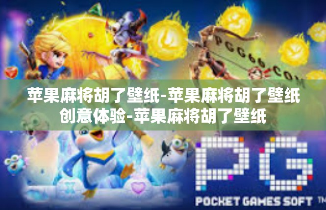 苹果麻将胡了壁纸-苹果麻将胡了壁纸创意体验-苹果麻将胡了壁纸