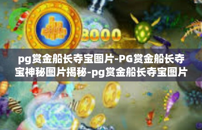 pg赏金船长夺宝图片-PG赏金船长夺宝神秘图片揭秘-pg赏金船长夺宝图片