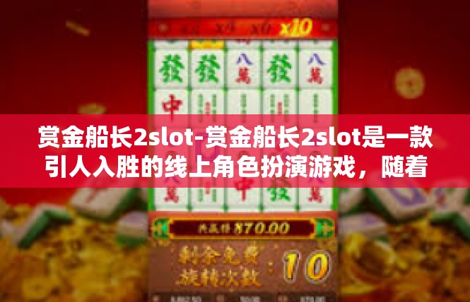 赏金船长2slot-赏金船长2slot是一款引人入胜的线上角色扮演游戏，随着剧情推进和奖励解锁，游戏内容深度令人惊艳。在本篇文章中，我将简要介绍游戏概况以及相关的关键词与要点。赏金船长2slot