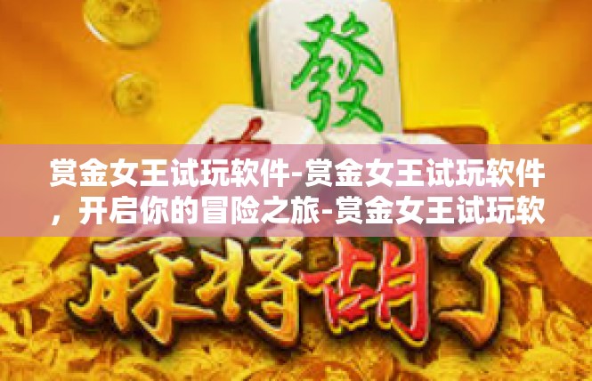 赏金女王试玩软件-赏金女王试玩软件，开启你的冒险之旅-赏金女王试玩软件
